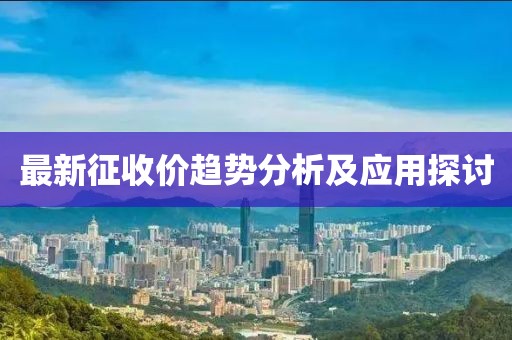 最新征收价趋势分析及应用探讨