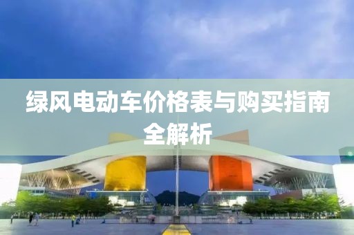绿风电动车价格表与购买指南全解析