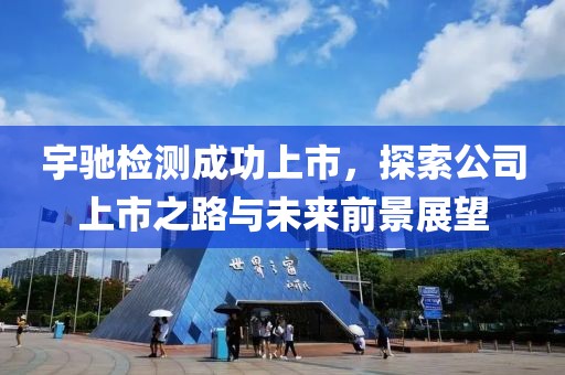 宇驰检测成功上市，探索公司上市之路与未来前景展望