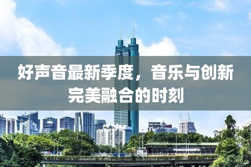 好声音最新季度，音乐与创新完美融合的时刻