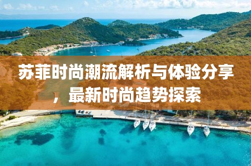 苏菲时尚潮流解析与体验分享，最新时尚趋势探索