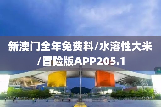 新澳门全年免费料/水溶性大米/冒险版APP205.1