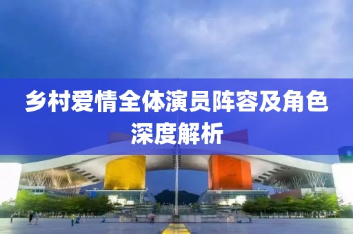 乡村爱情全体演员阵容及角色深度解析