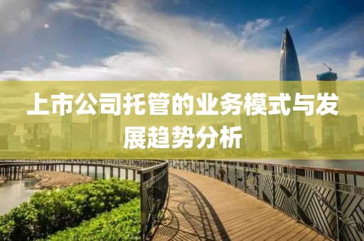 上市公司托管的业务模式与发展趋势分析