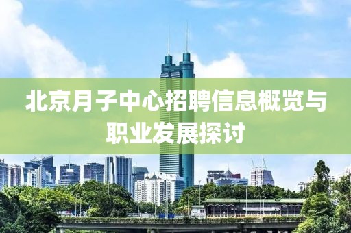 北京月子中心招聘信息概览与职业发展探讨