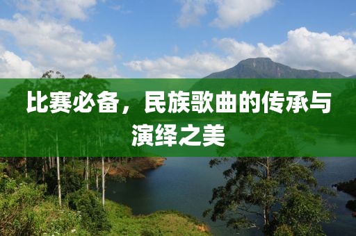 比赛必备，民族歌曲的传承与演绎之美