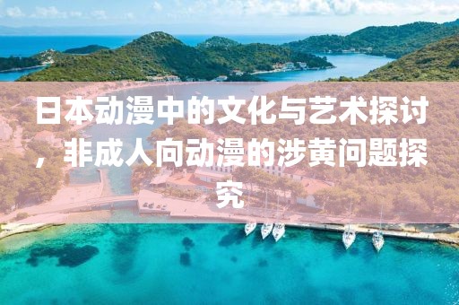 日本动漫中的文化与艺术探讨，非成人向动漫的涉黄问题探究
