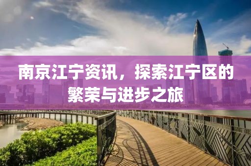 南京江宁资讯，探索江宁区的繁荣与进步之旅