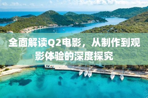 全面解读Q2电影，从制作到观影体验的深度探究