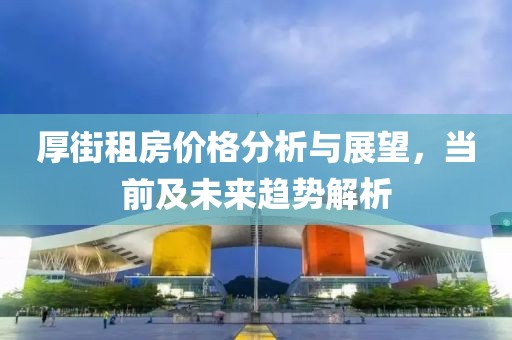 厚街租房价格分析与展望，当前及未来趋势解析