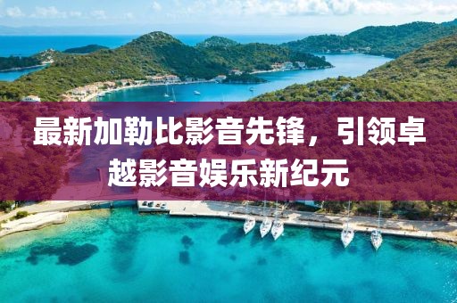 最新加勒比影音先锋，引领卓越影音娱乐新纪元