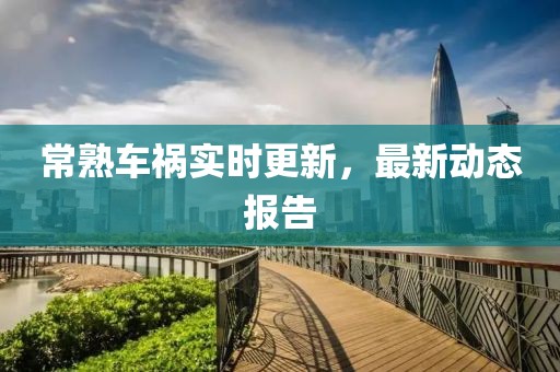 常熟车祸实时更新，最新动态报告