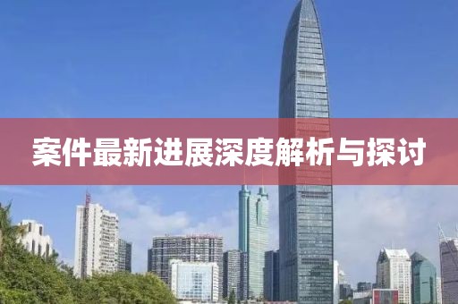 案件最新进展深度解析与探讨