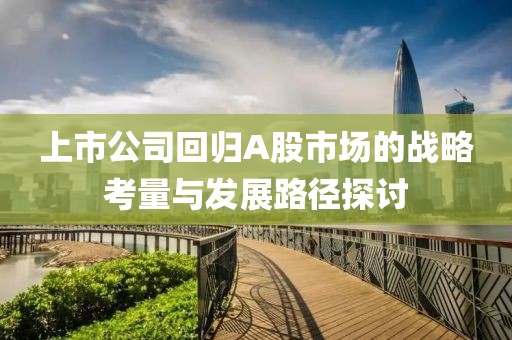 上市公司回归A股市场的战略考量与发展路径探讨