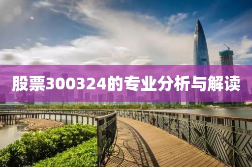 股票300324的专业分析与解读