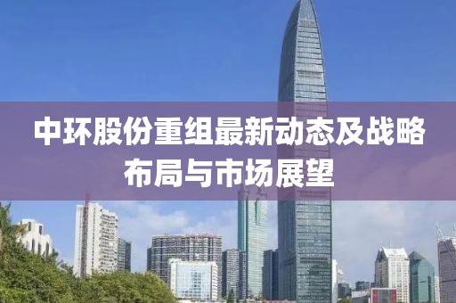 中环股份重组最新动态及战略布局与市场展望