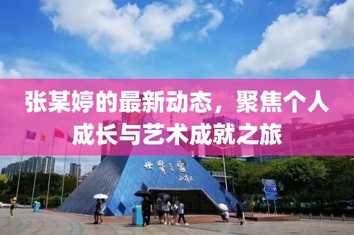 张某婷的最新动态，聚焦个人成长与艺术成就之旅