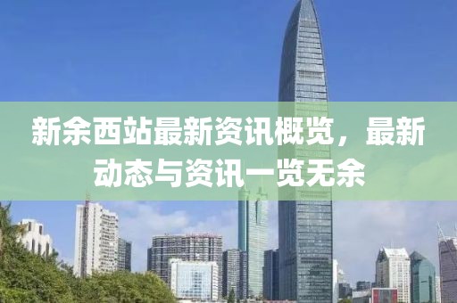 新余西站最新资讯概览，最新动态与资讯一览无余