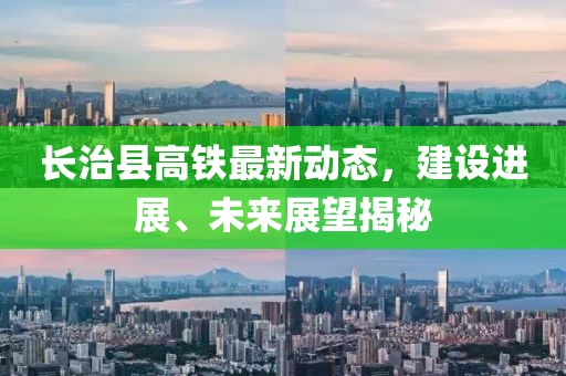 长治县高铁最新动态，建设进展、未来展望揭秘