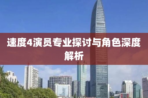 速度4演员专业探讨与角色深度解析