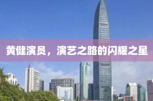 黄健演员，演艺之路的闪耀之星