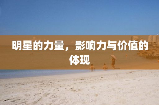 明星的力量，影响力与价值的体现