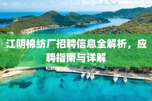 江阴棉纺厂招聘信息全解析，应聘指南与详解