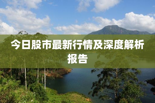 今日股市最新行情及深度解析报告