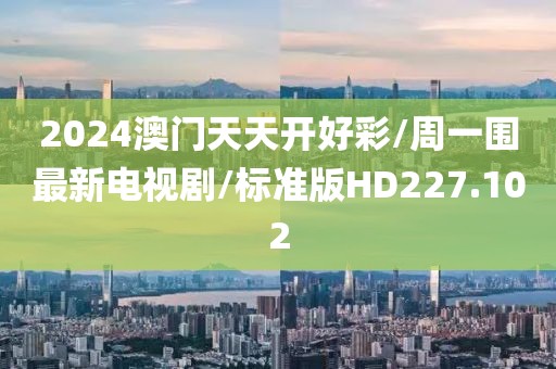 2024澳门天天开好彩/周一围最新电视剧/标准版HD227.102