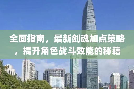 全面指南，最新剑魂加点策略，提升角色战斗效能的秘籍