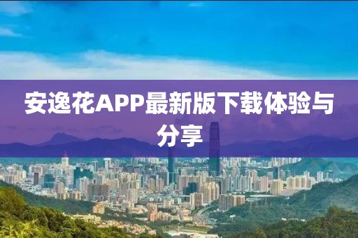 安逸花APP最新版下载体验与分享