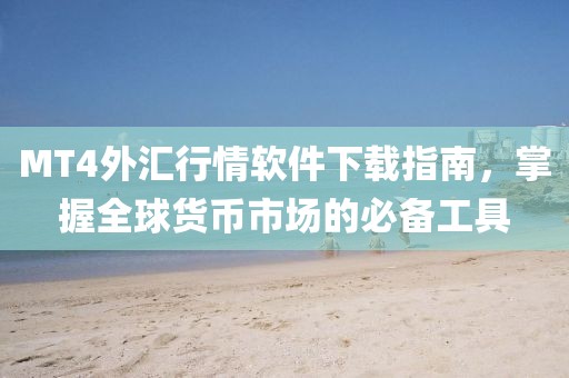 MT4外汇行情软件下载指南，掌握全球货币市场的必备工具
