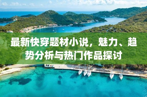 最新快穿题材小说，魅力、趋势分析与热门作品探讨