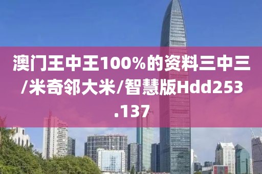 澳门王中王100%的资料三中三/米奇邻大米/智慧版Hdd253.137