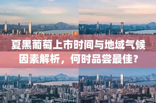 夏黑葡萄上市时间与地域气候因素解析，何时品尝最佳？