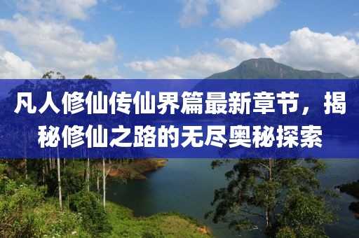 凡人修仙传仙界篇最新章节，揭秘修仙之路的无尽奥秘探索