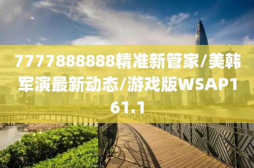 7777888888精准新管家/美韩军演最新动态/游戏版WSAP161.1
