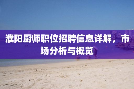 濮阳厨师职位招聘信息详解，市场分析与概览