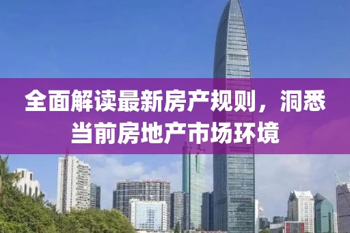 全面解读最新房产规则，洞悉当前房地产市场环境