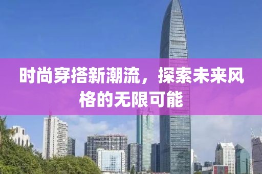 时尚穿搭新潮流，探索未来风格的无限可能