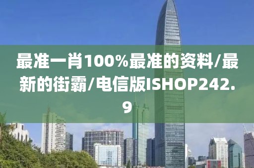 最准一肖100%最准的资料/最新的街霸/电信版ISHOP242.9