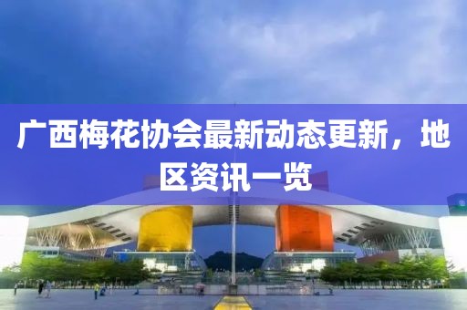 广西梅花协会最新动态更新，地区资讯一览