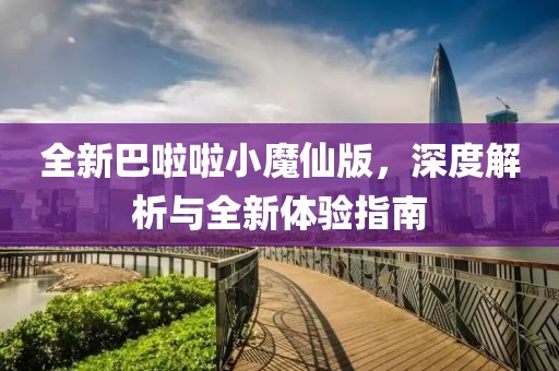 全新巴啦啦小魔仙版，深度解析与全新体验指南