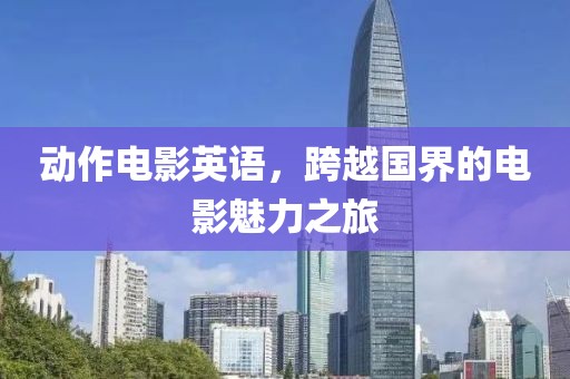 动作电影英语，跨越国界的电影魅力之旅