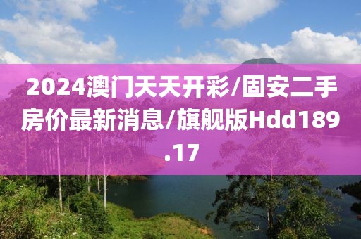 2024澳门天天开彩/固安二手房价最新消息/旗舰版Hdd189.17