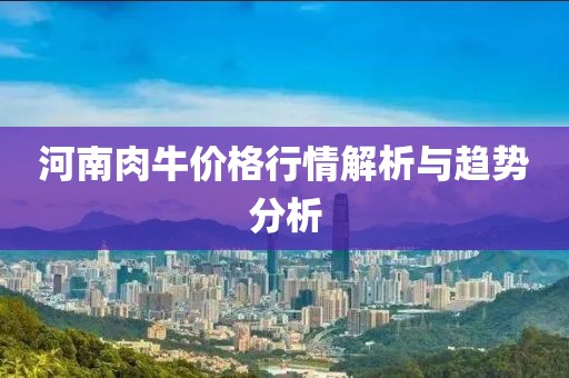河南肉牛价格行情解析与趋势分析
