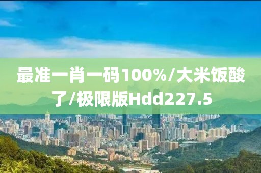 最准一肖一码100%/大米饭酸了/极限版Hdd227.5