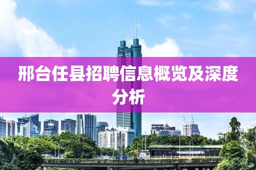邢台任县招聘信息概览及深度分析