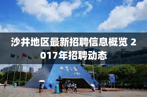 沙井地区最新招聘信息概览 2017年招聘动态