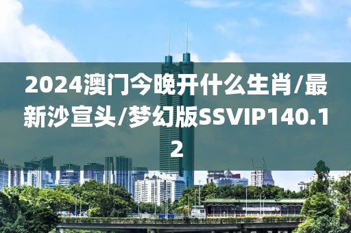 2024澳门今晚开什么生肖/最新沙宣头/梦幻版SSVIP140.12
